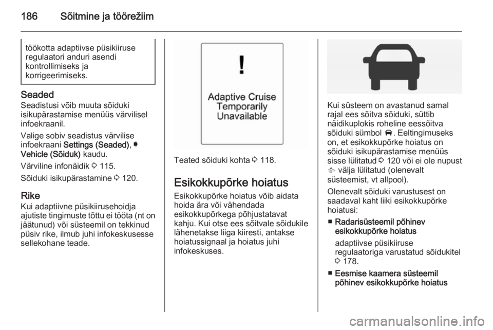 OPEL INSIGNIA 2014 Omaniku käsiraamat (in Estonian) 186Sõitmine ja töörežiimtöökotta adaptiivse püsikiiruse
regulaatori anduri asendi
kontrollimiseks ja
korrigeerimiseks.
Seaded
Seadistusi võib muuta sõiduki
isikupärastamise menüüs värvili OPEL INSIGNIA 2014 Omaniku käsiraamat (in Estonian) 186Sõitmine ja töörežiimtöökotta adaptiivse püsikiiruse
regulaatori anduri asendi
kontrollimiseks ja
korrigeerimiseks.
Seaded
Seadistusi võib muuta sõiduki
isikupärastamise menüüs värvili