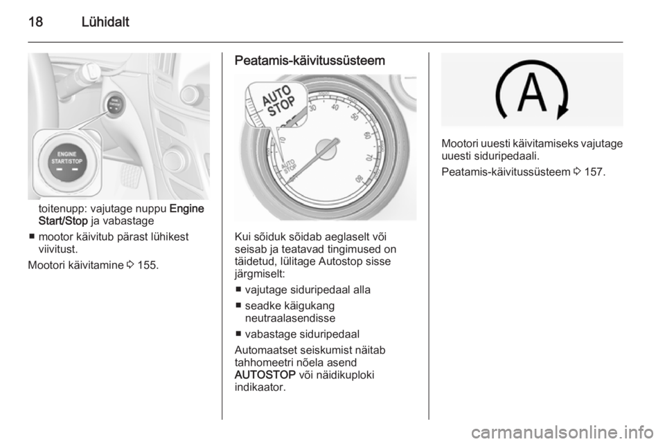 OPEL INSIGNIA 2014  Omaniku käsiraamat (in Estonian) 18Lühidalt
toitenupp: vajutage nuppu Engine
Start/Stop  ja vabastage
■ mootor käivitub pärast lühikest viivitust.
Mootori käivitamine  3 155.
Peatamis-käivitussüsteem
Kui sõiduk sõidab aegl
