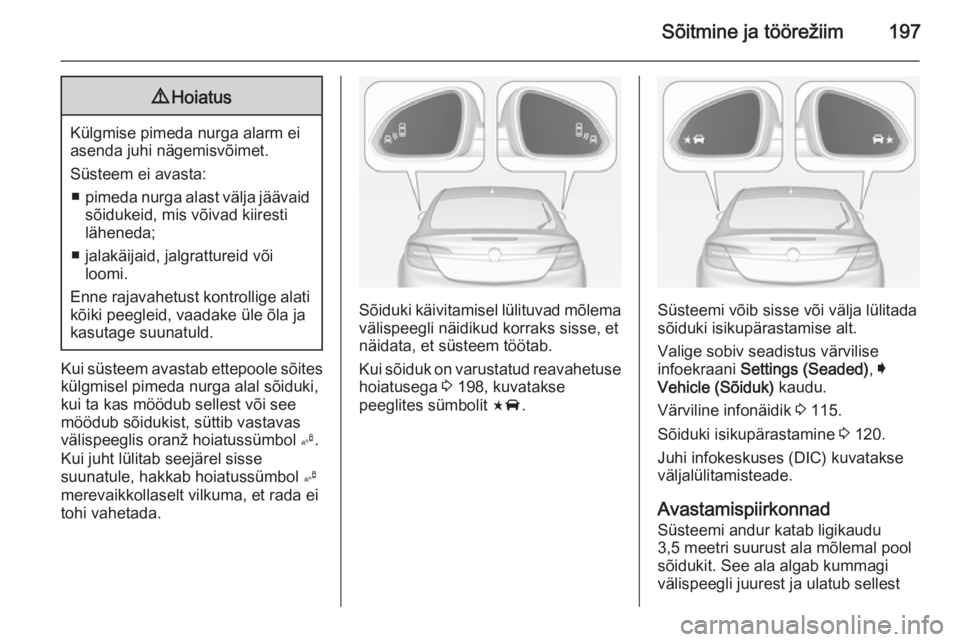OPEL INSIGNIA 2014  Omaniku käsiraamat (in Estonian) Sõitmine ja töörežiim1979Hoiatus
Külgmise pimeda nurga alarm ei
asenda juhi nägemisvõimet.
Süsteem ei avasta: ■ pimeda nurga alast välja jäävaid
sõidukeid, mis võivad kiiresti
läheneda