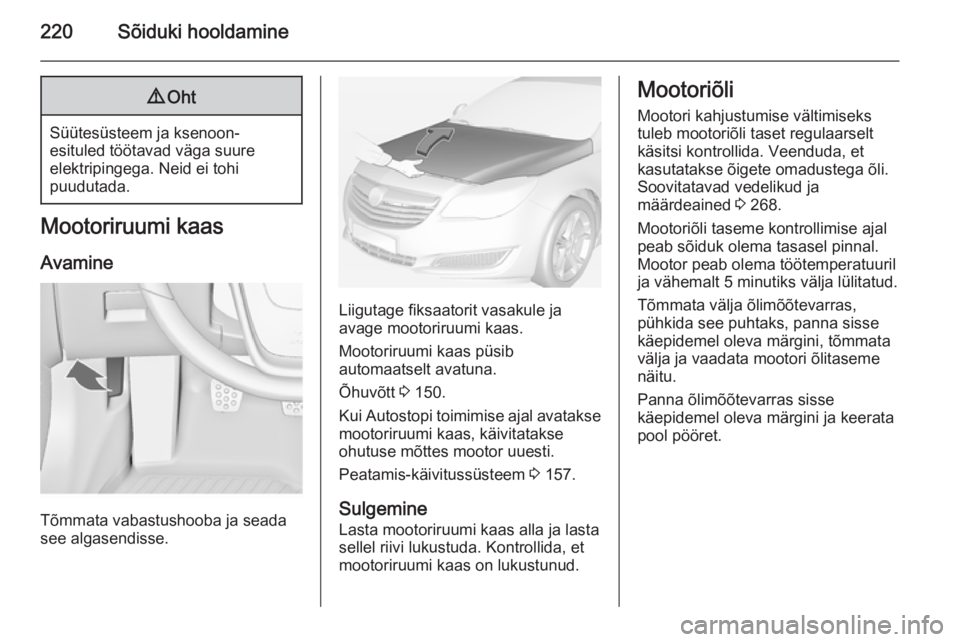 OPEL INSIGNIA 2014 Omaniku käsiraamat (in Estonian) 220Sõiduki hooldamine9Oht
Süütesüsteem ja ksenoon-
esituled töötavad väga suure
elektripingega. Neid ei tohi
puudutada.
Mootoriruumi kaas
Avamine
Tõmmata vabastushooba ja seada
see algasendiss OPEL INSIGNIA 2014 Omaniku käsiraamat (in Estonian) 220Sõiduki hooldamine9Oht
Süütesüsteem ja ksenoon-
esituled töötavad väga suure
elektripingega. Neid ei tohi
puudutada.
Mootoriruumi kaas
Avamine
Tõmmata vabastushooba ja seada
see algasendiss