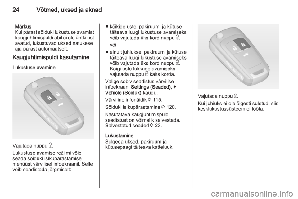 OPEL INSIGNIA 2014  Omaniku käsiraamat (in Estonian) 24Võtmed, uksed ja aknad
Märkus
Kui pärast sõiduki lukustuse avamist kaugjuhtimispuldi abil ei ole ühtki ustavatud, lukustuvad uksed natukese
aja pärast automaatselt.
Kaugjuhtimispuldi kasutamin