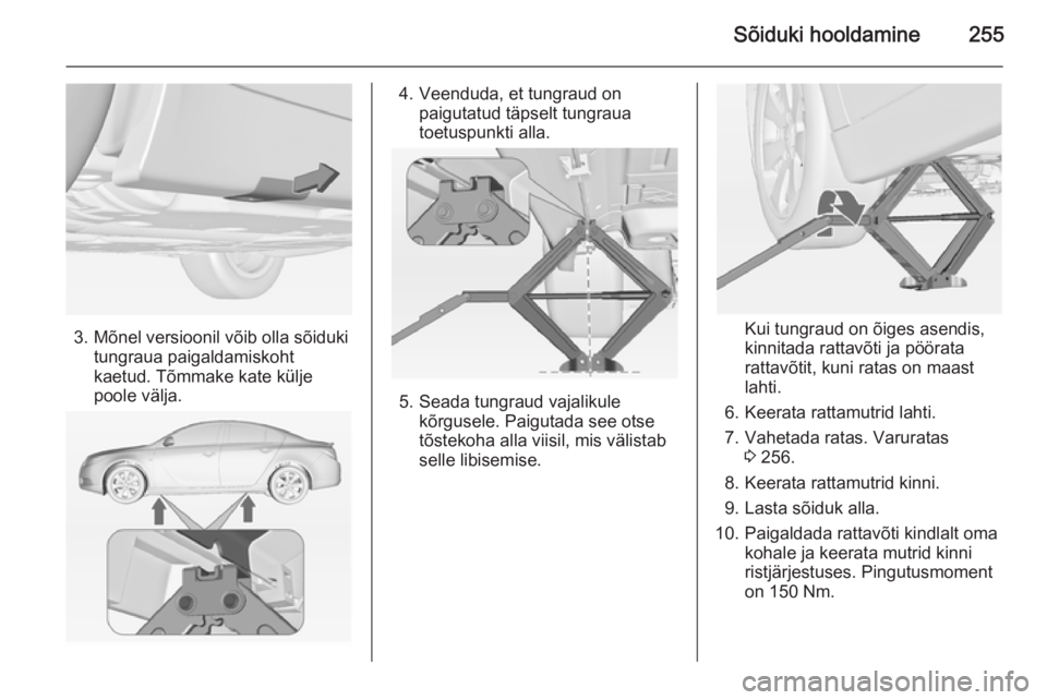 OPEL INSIGNIA 2014  Omaniku käsiraamat (in Estonian) Sõiduki hooldamine255
3. Mõnel versioonil võib olla sõidukitungraua paigaldamiskoht
kaetud. Tõmmake kate külje
poole välja.
4. Veenduda, et tungraud on paigutatud täpselt tungraua
toetuspunkti