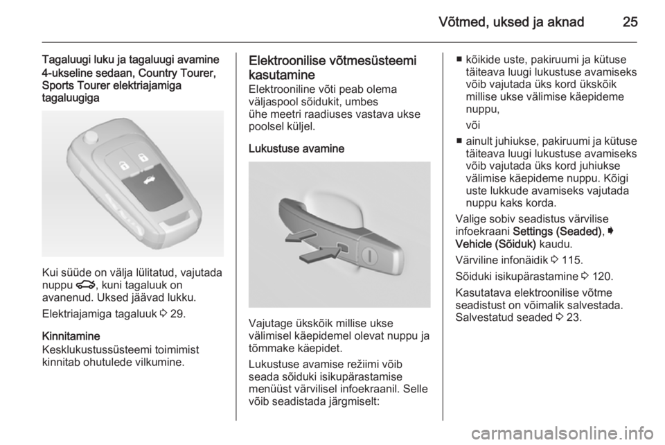 OPEL INSIGNIA 2014 Omaniku käsiraamat (in Estonian) Võtmed, uksed ja aknad25
Tagaluugi luku ja tagaluugi avamine4-ukseline sedaan, Country Tourer,Sports Tourer elektriajamiga
tagaluugiga
Kui süüde on välja lülitatud, vajutada
nuppu x, kuni tagalu OPEL INSIGNIA 2014 Omaniku käsiraamat (in Estonian) Võtmed, uksed ja aknad25
Tagaluugi luku ja tagaluugi avamine4-ukseline sedaan, Country Tourer,Sports Tourer elektriajamiga
tagaluugiga
Kui süüde on välja lülitatud, vajutada
nuppu x, kuni tagalu