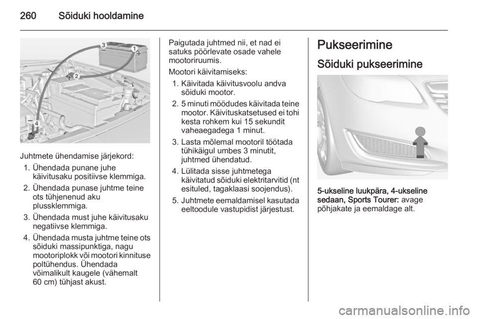 OPEL INSIGNIA 2014 Omaniku käsiraamat (in Estonian) 260Sõiduki hooldamine
Juhtmete ühendamise järjekord:1. Ühendada punane juhe käivitusaku positiivse klemmiga.
2. Ühendada punase juhtme teine ots tühjenenud aku
plussklemmiga.
3. Ühendada must OPEL INSIGNIA 2014 Omaniku käsiraamat (in Estonian) 260Sõiduki hooldamine
Juhtmete ühendamise järjekord:1. Ühendada punane juhe käivitusaku positiivse klemmiga.
2. Ühendada punase juhtme teine ots tühjenenud aku
plussklemmiga.
3. Ühendada must
