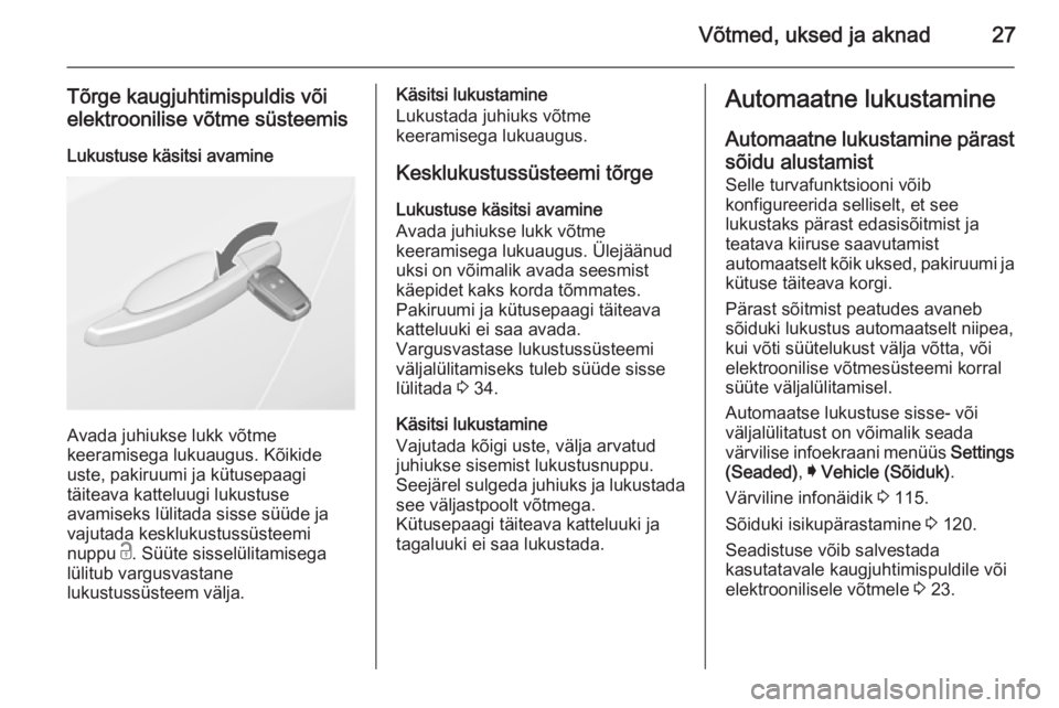 OPEL INSIGNIA 2014 Omaniku käsiraamat (in Estonian) Võtmed, uksed ja aknad27
Tõrge kaugjuhtimispuldis või
elektroonilise võtme süsteemis
Lukustuse käsitsi avamine
Avada juhiukse lukk võtme
keeramisega lukuaugus. Kõikide
uste, pakiruumi ja kütu OPEL INSIGNIA 2014 Omaniku käsiraamat (in Estonian) Võtmed, uksed ja aknad27
Tõrge kaugjuhtimispuldis või
elektroonilise võtme süsteemis
Lukustuse käsitsi avamine
Avada juhiukse lukk võtme
keeramisega lukuaugus. Kõikide
uste, pakiruumi ja kütu