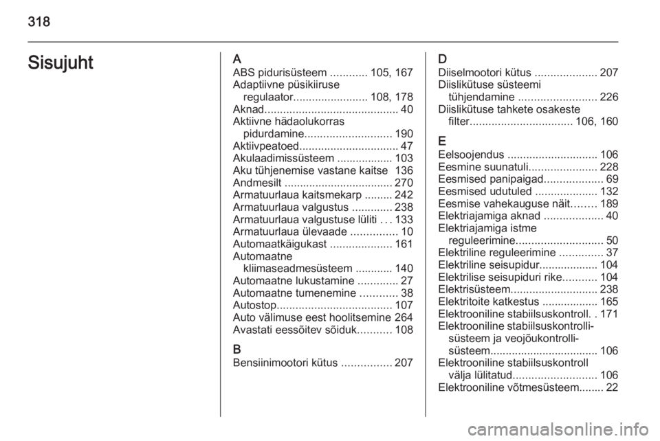 OPEL INSIGNIA 2014  Omaniku käsiraamat (in Estonian) 318SisujuhtAABS pidurisüsteem  ............105, 167
Adaptiivne püsikiiruse regulaator ........................ 108, 178
Aknad ........................................... 40
Aktiivne hädaolukorras p