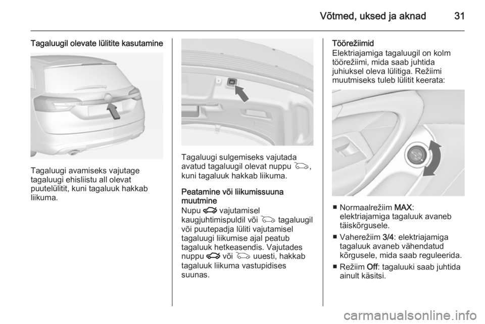 OPEL INSIGNIA 2014 Omaniku käsiraamat (in Estonian) Võtmed, uksed ja aknad31
Tagaluugil olevate lülitite kasutamine
Tagaluugi avamiseks vajutage
tagaluugi ehisliistu all olevat
puutelülitit, kuni tagaluuk hakkab
liikuma.
Tagaluugi sulgemiseks vajuta OPEL INSIGNIA 2014 Omaniku käsiraamat (in Estonian) Võtmed, uksed ja aknad31
Tagaluugil olevate lülitite kasutamine
Tagaluugi avamiseks vajutage
tagaluugi ehisliistu all olevat
puutelülitit, kuni tagaluuk hakkab
liikuma.
Tagaluugi sulgemiseks vajuta