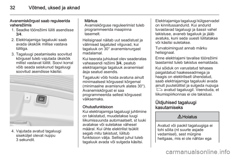 OPEL INSIGNIA 2014  Omaniku käsiraamat (in Estonian) 32Võtmed, uksed ja aknad
Avanemiskõrgust saab reguleerida
vaherežiimis
1. Seadke töörežiimi lüliti asendisse 3/4 .
2. Elektriajamiga tagaluuki saab avada ükskõik millise vastava
lülitiga.
3.