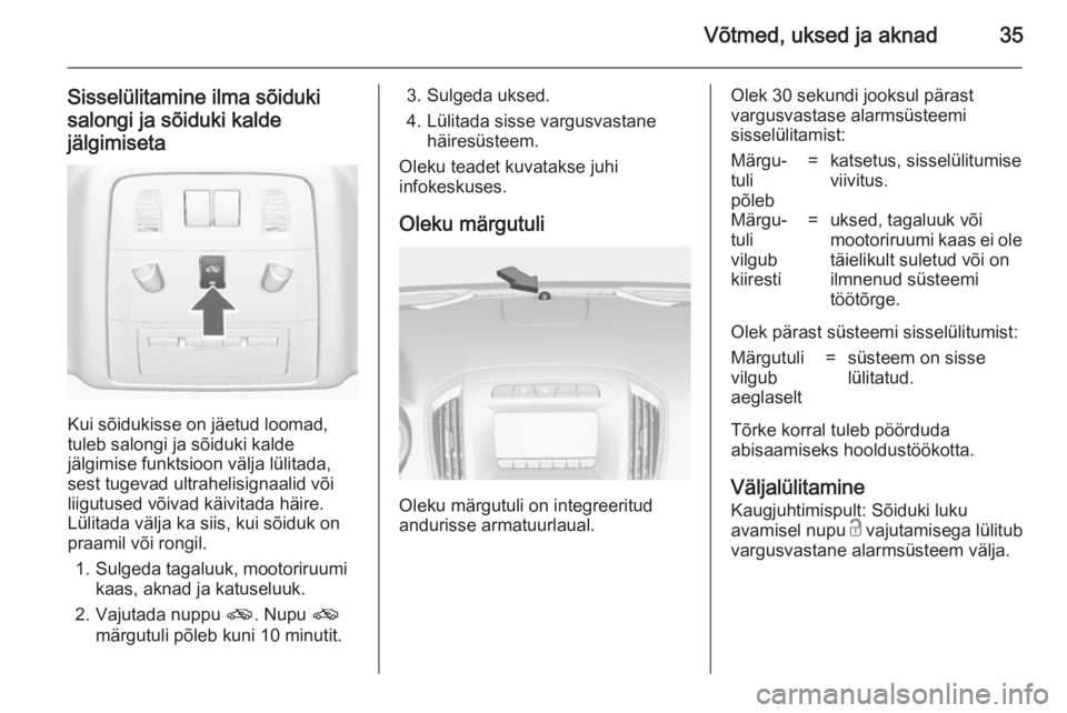 OPEL INSIGNIA 2014  Omaniku käsiraamat (in Estonian) Võtmed, uksed ja aknad35
Sisselülitamine ilma sõiduki
salongi ja sõiduki kalde
jälgimiseta
Kui sõidukisse on jäetud loomad,
tuleb salongi ja sõiduki kalde
jälgimise funktsioon välja lülitad