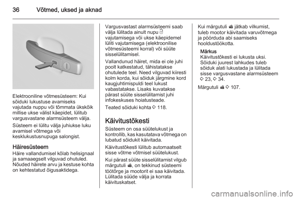 OPEL INSIGNIA 2014  Omaniku käsiraamat (in Estonian) 36Võtmed, uksed ja aknad
Elektrooniline võtmesüsteem: Kui
sõiduki lukustuse avamiseks
vajutada nuppu või tõmmata ükskõik
millise ukse välist käepidet, lülitub
vargusvastane alarmsüsteem v�
