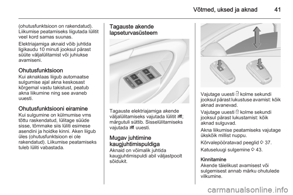 OPEL INSIGNIA 2014 Omaniku käsiraamat (in Estonian) Võtmed, uksed ja aknad41
(ohutusfunktsioon on rakendatud).
Liikumise peatamiseks liigutada lülitit
veel kord samas suunas.
Elektriajamiga aknaid võib juhtida
ligikaudu 10 minuti jooksul pärast
sü OPEL INSIGNIA 2014 Omaniku käsiraamat (in Estonian) Võtmed, uksed ja aknad41
(ohutusfunktsioon on rakendatud).
Liikumise peatamiseks liigutada lülitit
veel kord samas suunas.
Elektriajamiga aknaid võib juhtida
ligikaudu 10 minuti jooksul pärast
sü