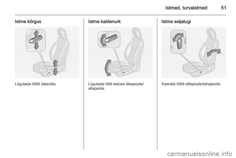 OPEL INSIGNIA 2014  Omaniku käsiraamat (in Estonian) Istmed, turvaistmed51
Istme kõrgus
Liigutada lülitit üles/alla.
Istme kaldenurk
Liigutada lüliti esiosa ülespoole/
allapoole.
Istme seljatugi
Keerata lülitit ettepoole/tahapoole. 