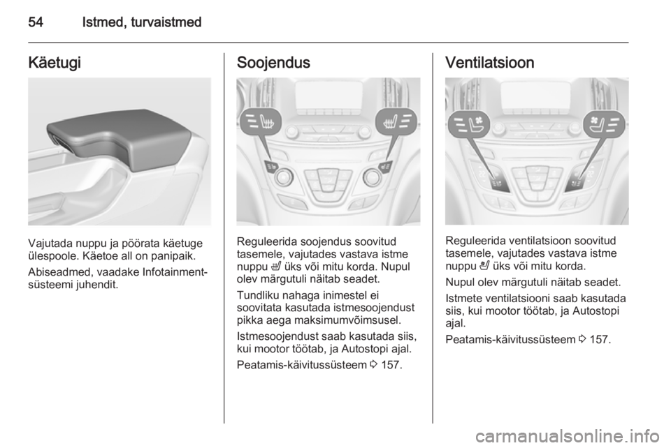 OPEL INSIGNIA 2014  Omaniku käsiraamat (in Estonian) 54Istmed, turvaistmedKäetugi
Vajutada nuppu ja pöörata käetuge
ülespoole. Käetoe all on panipaik.
Abiseadmed, vaadake Infotainment-
süsteemi juhendit.
Soojendus
Reguleerida soojendus soovitud
t