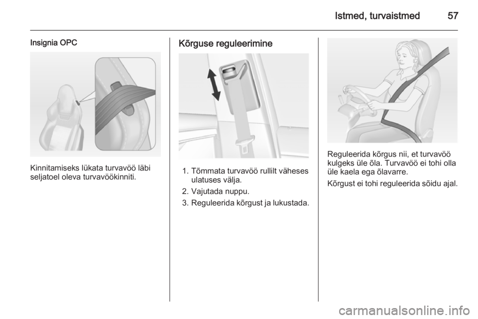 OPEL INSIGNIA 2014  Omaniku käsiraamat (in Estonian) Istmed, turvaistmed57
Insignia OPC
Kinnitamiseks lükata turvavöö läbi
seljatoel oleva turvavöökinniti.
Kõrguse reguleerimine
1. Tõmmata turvavöö rullilt väheses ulatuses välja.
2. Vajutada