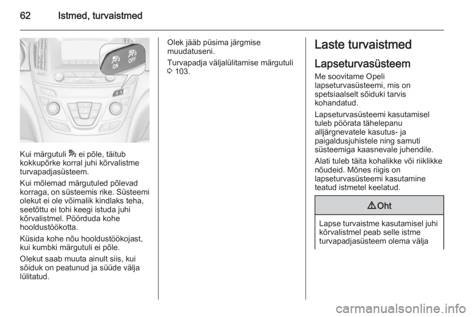OPEL INSIGNIA 2014 Omaniku käsiraamat (in Estonian) 62Istmed, turvaistmed
Kui märgutuli * ei põle, täitub
kokkupõrke korral juhi kõrvalistme
turvapadjasüsteem.
Kui mõlemad märgutuled põlevad
korraga, on süsteemis rike. Süsteemi
olekut ei ole OPEL INSIGNIA 2014 Omaniku käsiraamat (in Estonian) 62Istmed, turvaistmed
Kui märgutuli * ei põle, täitub
kokkupõrke korral juhi kõrvalistme
turvapadjasüsteem.
Kui mõlemad märgutuled põlevad
korraga, on süsteemis rike. Süsteemi
olekut ei ole