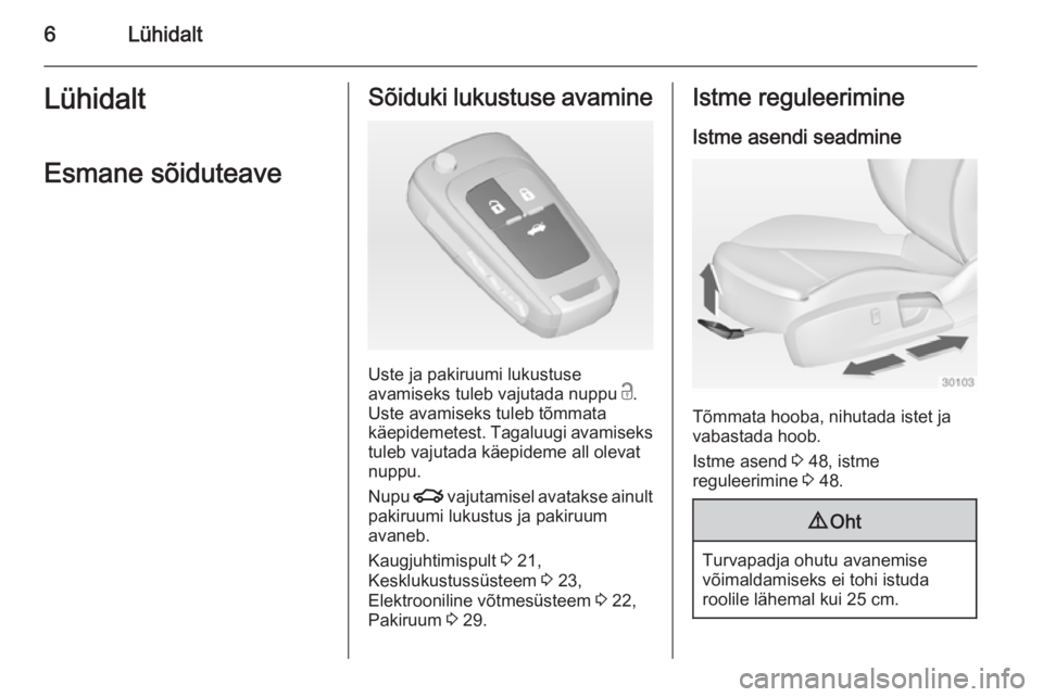 OPEL INSIGNIA 2014  Omaniku käsiraamat (in Estonian) 6LühidaltLühidaltEsmane sõiduteaveSõiduki lukustuse avamine
Uste ja pakiruumi lukustuse
avamiseks tuleb vajutada nuppu  c.
Uste avamiseks tuleb tõmmata
käepidemetest. Tagaluugi avamiseks
tuleb v