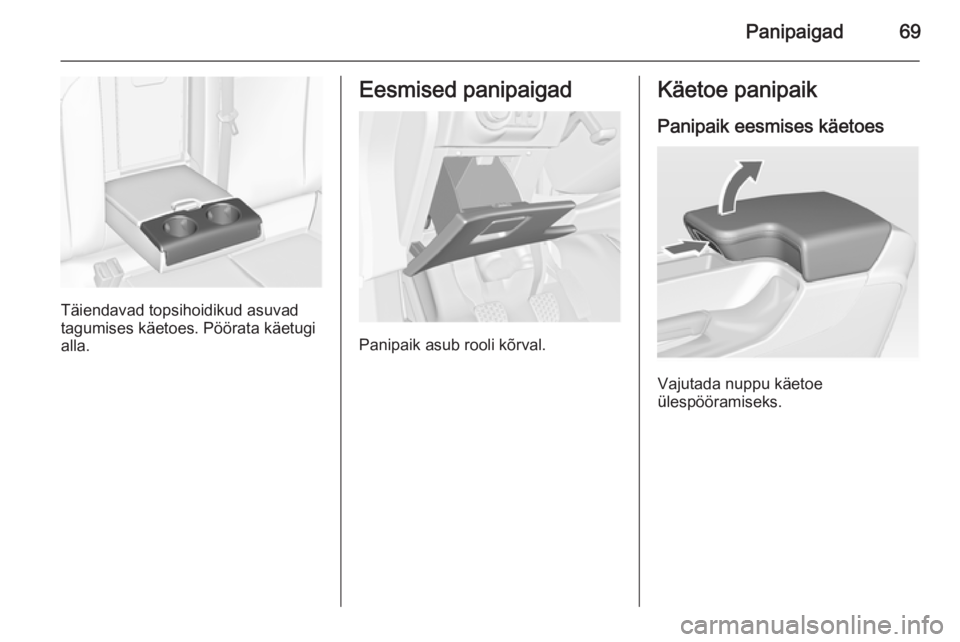 OPEL INSIGNIA 2014  Omaniku käsiraamat (in Estonian) Panipaigad69
Täiendavad topsihoidikud asuvad
tagumises käetoes. Pöörata käetugi
alla.
Eesmised panipaigad
Panipaik asub rooli kõrval.
Käetoe panipaik
Panipaik eesmises käetoes
Vajutada nuppu k