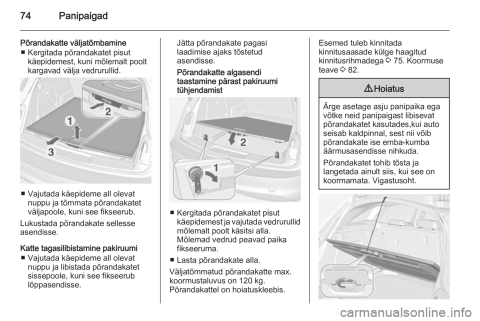 OPEL INSIGNIA 2014 Omaniku käsiraamat (in Estonian) 74Panipaigad
Põrandakatte väljatõmbamine■ Kergitada põrandakatet pisut käepidemest, kuni mõlemalt poolt
kargavad välja vedrurullid.
■ Vajutada käepideme all olevat
nuppu ja tõmmata põran OPEL INSIGNIA 2014 Omaniku käsiraamat (in Estonian) 74Panipaigad
Põrandakatte väljatõmbamine■ Kergitada põrandakatet pisut käepidemest, kuni mõlemalt poolt
kargavad välja vedrurullid.
■ Vajutada käepideme all olevat
nuppu ja tõmmata põran