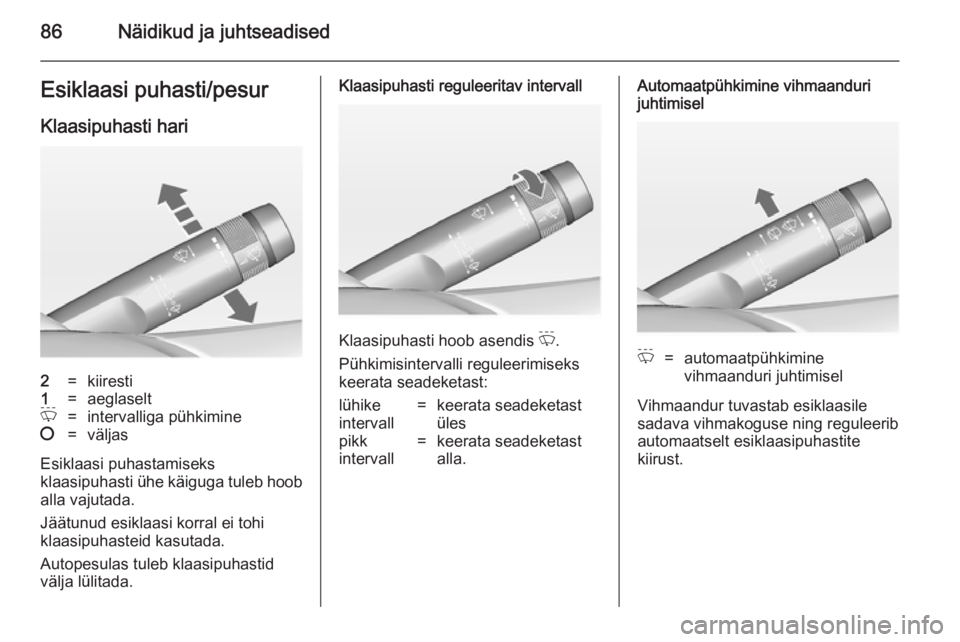 OPEL INSIGNIA 2014  Omaniku käsiraamat (in Estonian) 86Näidikud ja juhtseadisedEsiklaasi puhasti/pesur
Klaasipuhasti hari2=kiiresti1=aeglaseltP=intervalliga pühkimine§=väljas
Esiklaasi puhastamiseks
klaasipuhasti ühe käiguga tuleb hoob
alla vajuta