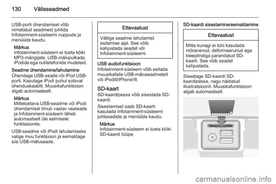 OPEL INSIGNIA 2014.5  Infotainment-süsteemi juhend (in Estonian) 130Välisseadmed
USB-porti ühendamisel võib
nimetatud seadmeid juhtida
Infotainment-süsteemi nuppude ja
menüüde kaudu.
Märkus
Infotainment-süsteem ei toeta kõiki MP3-mängijate, USB-mälupulka