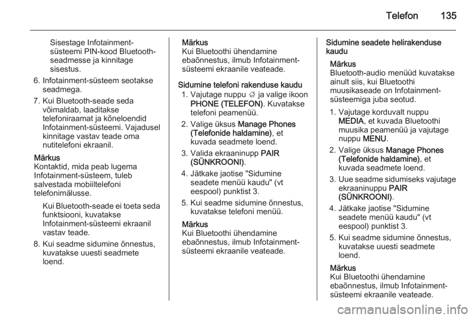 OPEL INSIGNIA 2014.5  Infotainment-süsteemi juhend (in Estonian) Telefon135
Sisestage Infotainment-
süsteemi PIN-kood Bluetooth-
seadmesse ja kinnitage
sisestus.
6. Infotainment-süsteem seotakse seadmega.
7. Kui Bluetooth-seade seda võimaldab, laaditaksetelefoni
