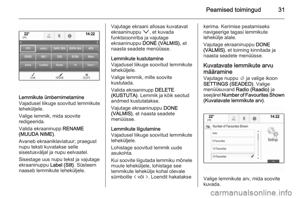 OPEL INSIGNIA 2014.5 Infotainment-süsteemi juhend (in Estonian) Peamised toimingud31
Lemmikute ümbernimetamine
Vajadusel liikuge soovitud lemmikute
leheküljele.
Valige lemmik, mida soovite
redigeerida.
Valida ekraaninupp RENAME
(MUUDA NIME) .
Avaneb ekraaniklav OPEL INSIGNIA 2014.5 Infotainment-süsteemi juhend (in Estonian) Peamised toimingud31
Lemmikute ümbernimetamine
Vajadusel liikuge soovitud lemmikute
leheküljele.
Valige lemmik, mida soovite
redigeerida.
Valida ekraaninupp RENAME
(MUUDA NIME) .
Avaneb ekraaniklav