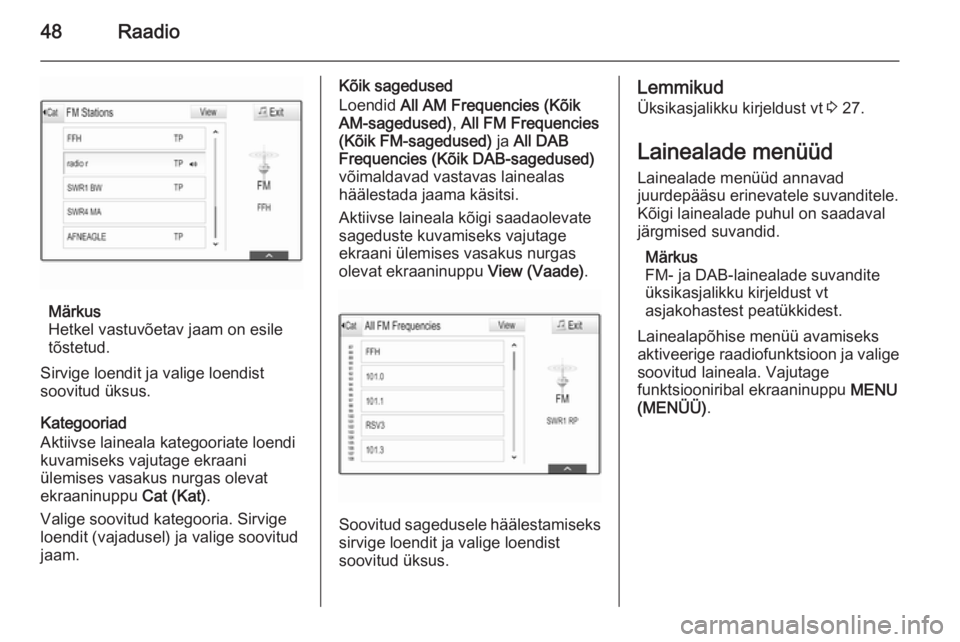 OPEL INSIGNIA 2014.5  Infotainment-süsteemi juhend (in Estonian) 48Raadio
Märkus
Hetkel vastuvõetav jaam on esile
tõstetud.
Sirvige loendit ja valige loendist
soovitud üksus.
Kategooriad
Aktiivse laineala kategooriate loendi
kuvamiseks vajutage ekraani
ülemise