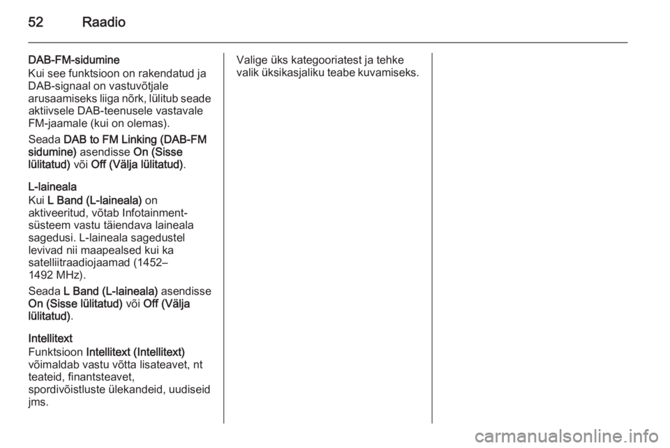 OPEL INSIGNIA 2014.5  Infotainment-süsteemi juhend (in Estonian) 52Raadio
DAB-FM-sidumine
Kui see funktsioon on rakendatud ja
DAB-signaal on vastuvõtjale
arusaamiseks liiga nõrk, lülitub seade aktiivsele DAB-teenusele vastavale
FM-jaamale (kui on olemas).
Seada 