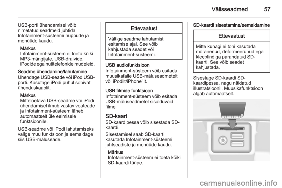 OPEL INSIGNIA 2014.5  Infotainment-süsteemi juhend (in Estonian) Välisseadmed57
USB-porti ühendamisel võib
nimetatud seadmeid juhtida
Infotainment-süsteemi nuppude ja
menüüde kaudu.
Märkus
Infotainment-süsteem ei toeta kõiki
MP3-mängijate, USB-draivide,
i