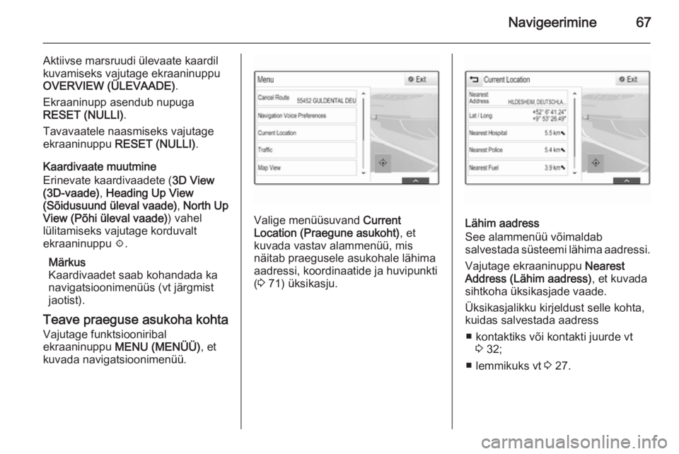 OPEL INSIGNIA 2014.5  Infotainment-süsteemi juhend (in Estonian) Navigeerimine67
Aktiivse marsruudi ülevaate kaardil
kuvamiseks vajutage ekraaninuppu
OVERVIEW (ÜLEVAADE) .
Ekraaninupp asendub nupuga
RESET (NULLI) .
Tavavaatele naasmiseks vajutage
ekraaninuppu  RE
