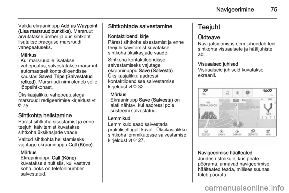 OPEL INSIGNIA 2014.5  Infotainment-süsteemi juhend (in Estonian) Navigeerimine75
Valida ekraaninupp Add as Waypoint
(Lisa marsruudipunktiks) . Marsruut
arvutatakse ümber ja uus sihtkoht lisatakse praeguse marsruudi
vahepeatuseks.
Märkus
Kui marsruudile lisatakse
