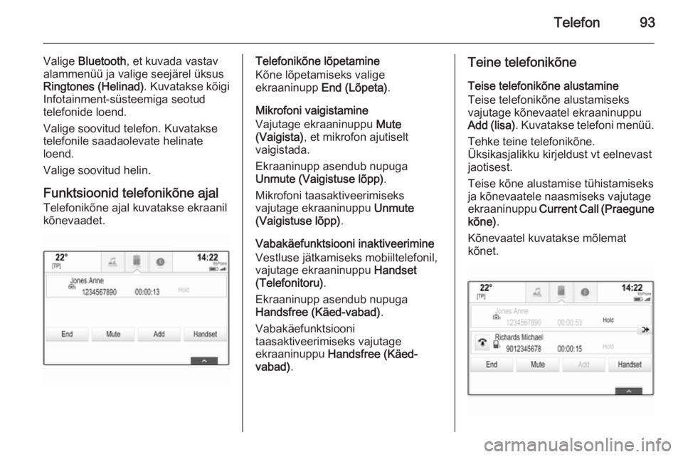 OPEL INSIGNIA 2014.5 Infotainment-süsteemi juhend (in Estonian) Telefon93
Valige Bluetooth , et kuvada vastav
alammenüü ja valige seejärel üksus
Ringtones (Helinad) . Kuvatakse kõigi
Infotainment-süsteemiga seotud
telefonide loend.
Valige soovitud telefon. K OPEL INSIGNIA 2014.5 Infotainment-süsteemi juhend (in Estonian) Telefon93
Valige Bluetooth , et kuvada vastav
alammenüü ja valige seejärel üksus
Ringtones (Helinad) . Kuvatakse kõigi
Infotainment-süsteemiga seotud
telefonide loend.
Valige soovitud telefon. K
