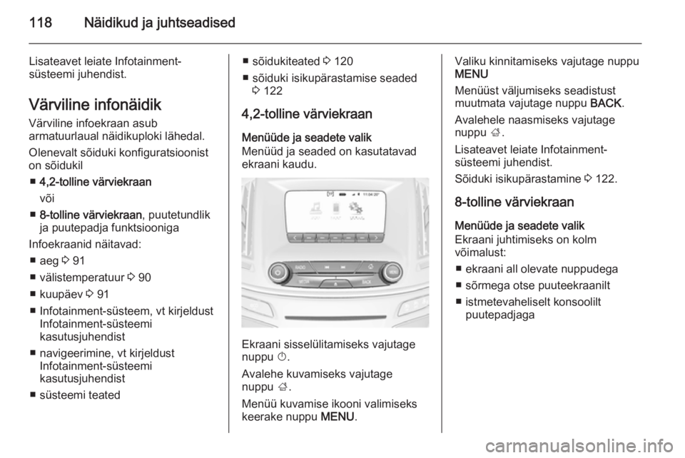 OPEL INSIGNIA 2014.5  Omaniku käsiraamat (in Estonian) 118Näidikud ja juhtseadised
Lisateavet leiate Infotainment-
süsteemi juhendist.
Värviline infonäidik
Värviline infoekraan asub
armatuurlaual näidikuploki lähedal.
Olenevalt sõiduki konfigurats