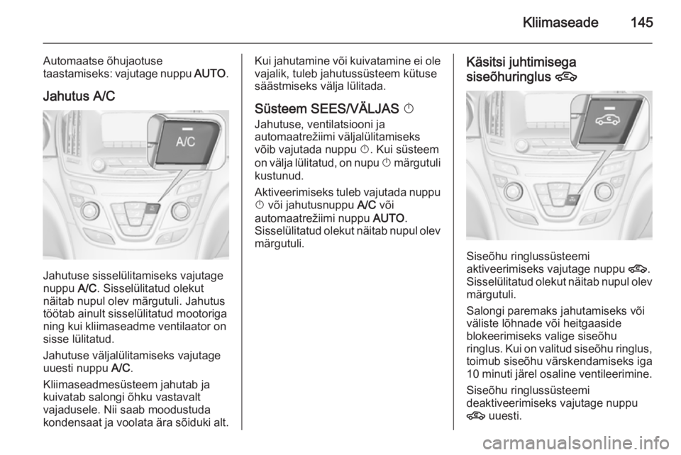 OPEL INSIGNIA 2014.5  Omaniku käsiraamat (in Estonian) Kliimaseade145
Automaatse õhujaotuse
taastamiseks: vajutage nuppu  AUTO.
Jahutus A/C
Jahutuse sisselülitamiseks vajutage
nuppu  A/C. Sisselülitatud olekut
näitab nupul olev märgutuli. Jahutus
tö