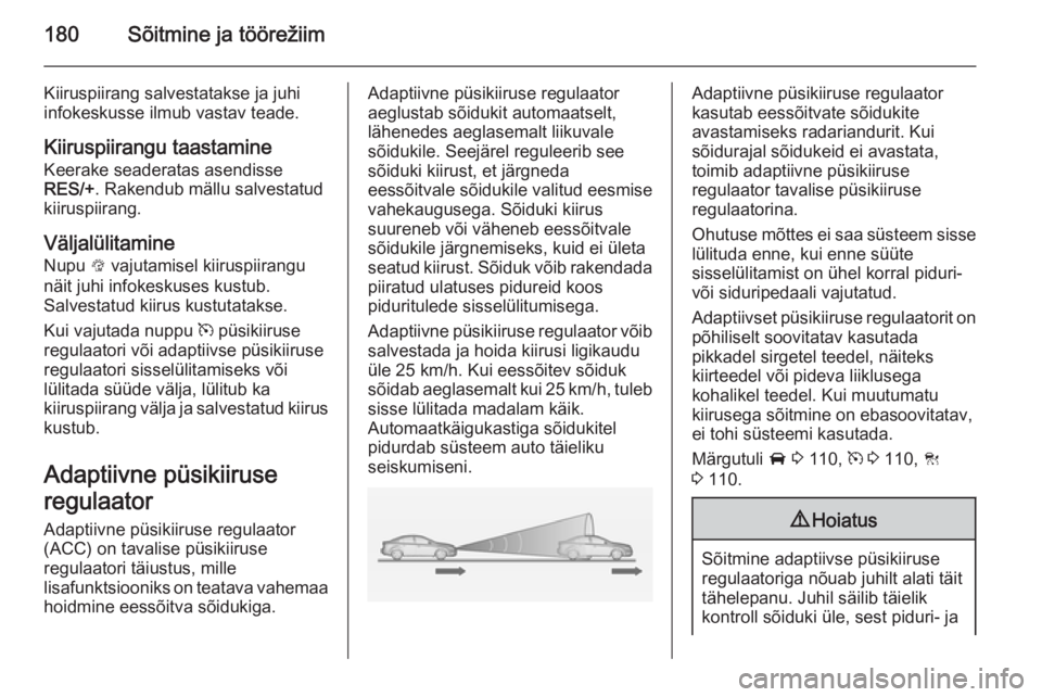OPEL INSIGNIA 2014.5 Omaniku käsiraamat (in Estonian) 180Sõitmine ja töörežiim
Kiiruspiirang salvestatakse ja juhi
infokeskusse ilmub vastav teade.
Kiiruspiirangu taastamine
Keerake seaderatas asendisse
RES/+ . Rakendub mällu salvestatud
kiiruspiira OPEL INSIGNIA 2014.5 Omaniku käsiraamat (in Estonian) 180Sõitmine ja töörežiim
Kiiruspiirang salvestatakse ja juhi
infokeskusse ilmub vastav teade.
Kiiruspiirangu taastamine
Keerake seaderatas asendisse
RES/+ . Rakendub mällu salvestatud
kiiruspiira