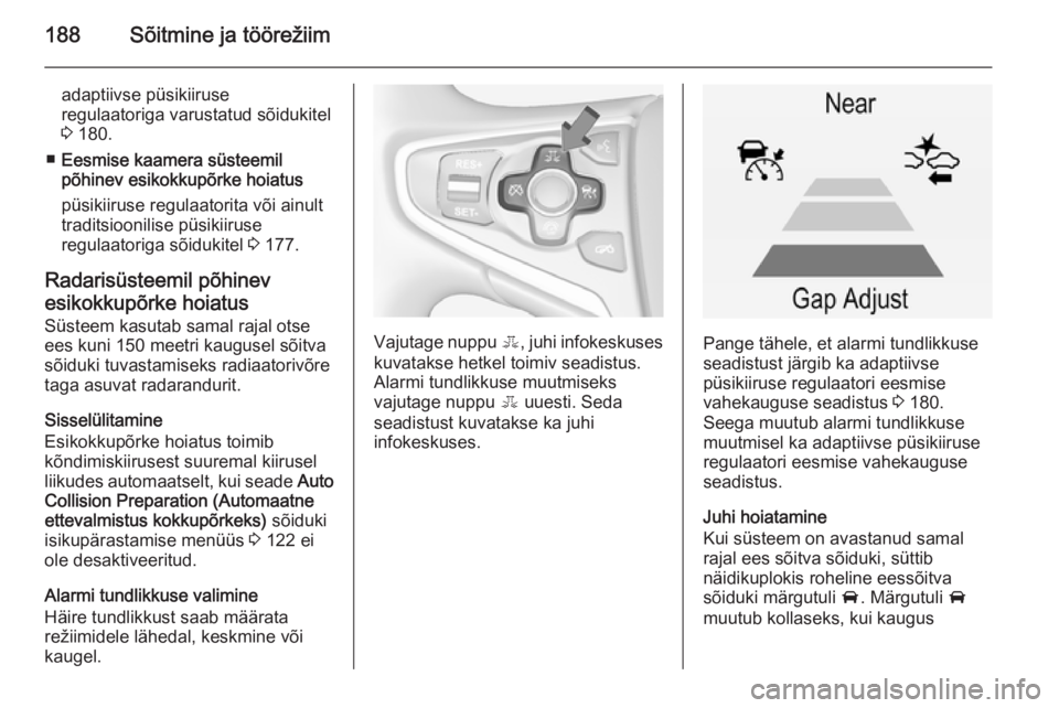 OPEL INSIGNIA 2014.5  Omaniku käsiraamat (in Estonian) 188Sõitmine ja töörežiim
adaptiivse püsikiiruse
regulaatoriga varustatud sõidukitel
3  180.
■ Eesmise kaamera süsteemil
põhinev esikokkupõrke hoiatus
püsikiiruse regulaatorita või ainult
