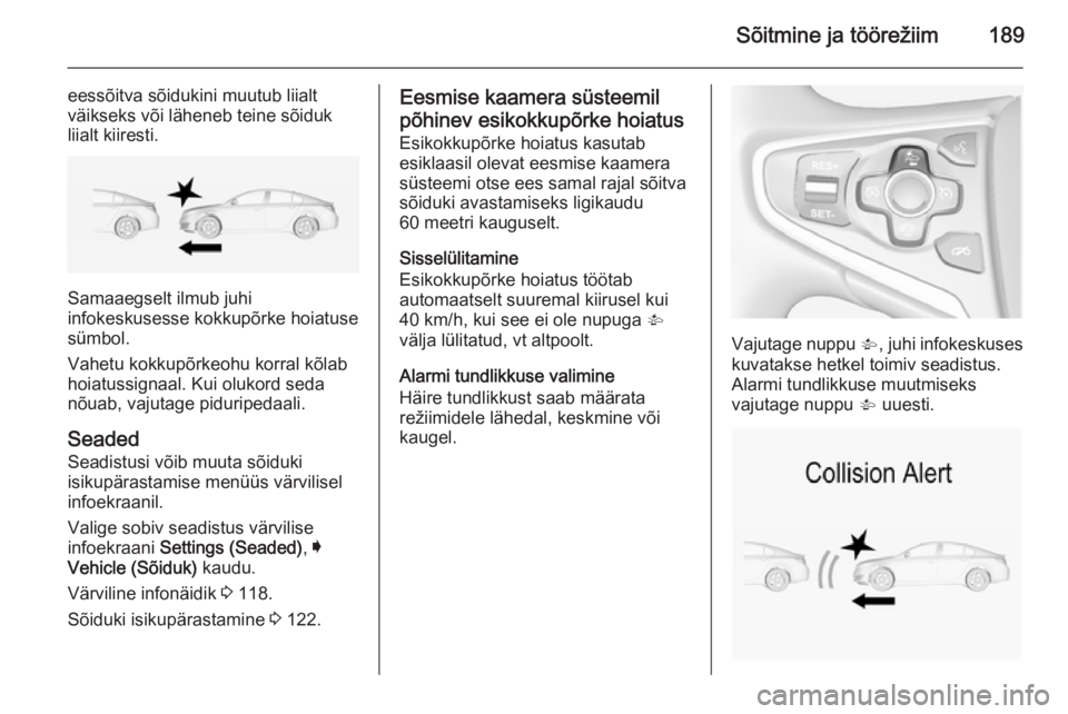 OPEL INSIGNIA 2014.5  Omaniku käsiraamat (in Estonian) Sõitmine ja töörežiim189
eessõitva sõidukini muutub liialt
väikseks või läheneb teine sõiduk
liialt kiiresti.
Samaaegselt ilmub juhi
infokeskusesse kokkupõrke hoiatuse
sümbol.
Vahetu kokku