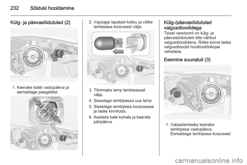 OPEL INSIGNIA 2014.5  Omaniku käsiraamat (in Estonian) 232Sõiduki hooldamine
Külg- ja päevasõidutuled (2)
1. Keerake katet vastupäeva jaeemaldage peegeldist.
2. Vajutage lapatsid kokku ja võtke lambipesa korpusest välja.
3. Tõmmake lamp lambipesas