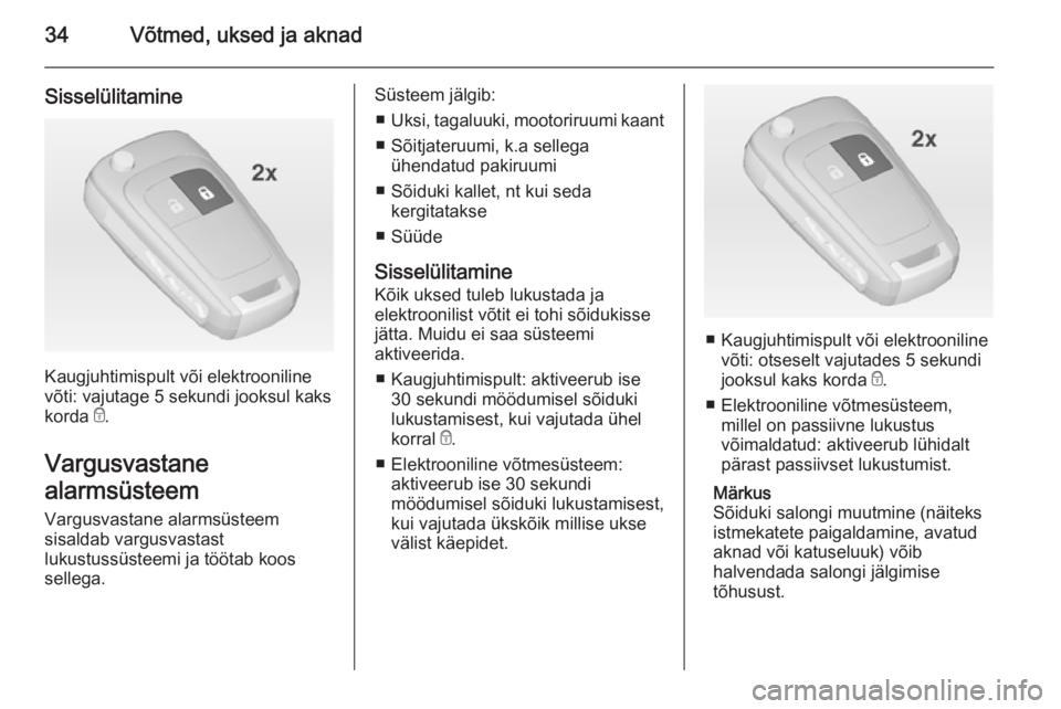 OPEL INSIGNIA 2014.5  Omaniku käsiraamat (in Estonian) 34Võtmed, uksed ja aknad
Sisselülitamine
Kaugjuhtimispult või elektrooniline
võti: vajutage 5 sekundi jooksul kaks
korda  e.
Vargusvastane
alarmsüsteem
Vargusvastane alarmsüsteem
sisaldab vargus
