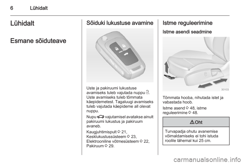 OPEL INSIGNIA 2014.5  Omaniku käsiraamat (in Estonian) 6LühidaltLühidaltEsmane sõiduteaveSõiduki lukustuse avamine
Uste ja pakiruumi lukustuse
avamiseks tuleb vajutada nuppu  c.
Uste avamiseks tuleb tõmmata
käepidemetest. Tagaluugi avamiseks
tuleb v