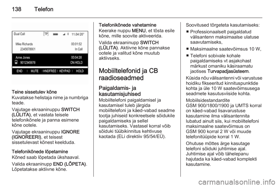OPEL INSIGNIA 2015 Infotainment-süsteemi juhend (in Estonian) 138Telefon
Teine sissetulev kõne
Kuvatakse helistaja nime ja numbriga teade.
Vajutage ekraaninuppu SWITCH
(LÜLITA) , et vastata teisele
telefonikõnele ja panna esimene
kõne ootele.
Vajutage ekraa OPEL INSIGNIA 2015 Infotainment-süsteemi juhend (in Estonian) 138Telefon
Teine sissetulev kõne
Kuvatakse helistaja nime ja numbriga teade.
Vajutage ekraaninuppu SWITCH
(LÜLITA) , et vastata teisele
telefonikõnele ja panna esimene
kõne ootele.
Vajutage ekraa