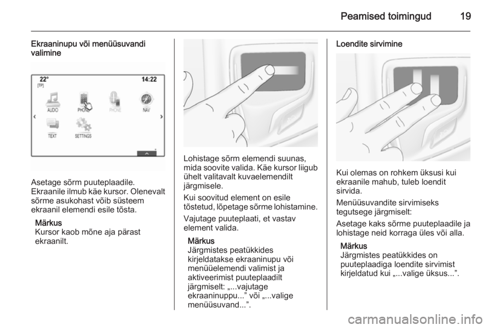 OPEL INSIGNIA 2015  Infotainment-süsteemi juhend (in Estonian) Peamised toimingud19
Ekraaninupu või menüüsuvandi
valimine
Asetage sõrm puuteplaadile.
Ekraanile ilmub käe kursor. Olenevalt
sõrme asukohast võib süsteem
ekraanil elemendi esile tõsta.
Märku