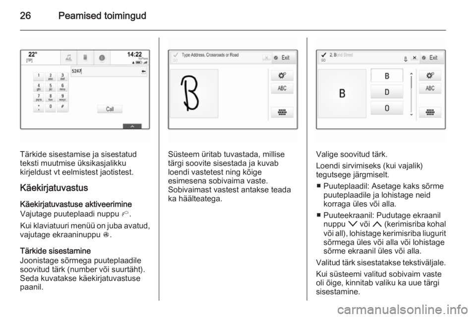 OPEL INSIGNIA 2015  Infotainment-süsteemi juhend (in Estonian) 26Peamised toimingud
Tärkide sisestamise ja sisestatud
teksti muutmise üksikasjalikku
kirjeldust vt eelmistest jaotistest.
Käekirjatuvastus Käekirjatuvastuse aktiveerimine
Vajutage puuteplaadi nup