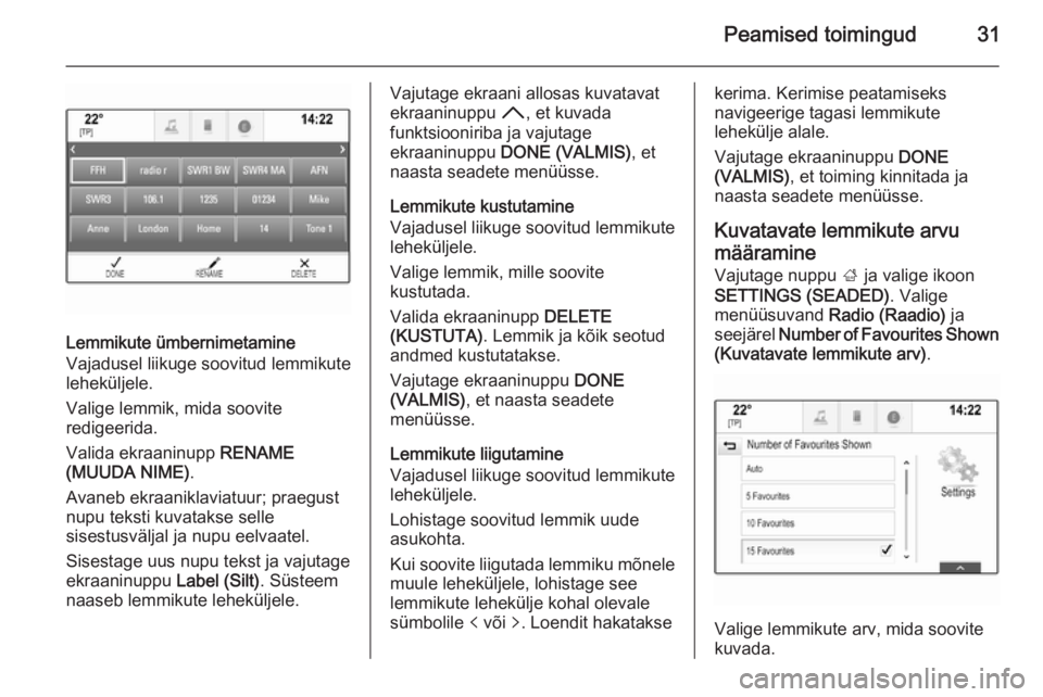 OPEL INSIGNIA 2015  Infotainment-süsteemi juhend (in Estonian) Peamised toimingud31
Lemmikute ümbernimetamine
Vajadusel liikuge soovitud lemmikute
leheküljele.
Valige lemmik, mida soovite
redigeerida.
Valida ekraaninupp  RENAME
(MUUDA NIME) .
Avaneb ekraaniklav