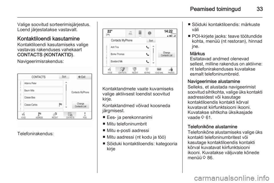 OPEL INSIGNIA 2015  Infotainment-süsteemi juhend (in Estonian) Peamised toimingud33
Valige soovitud sorteerimisjärjestus.
Loend järjestatakse vastavalt.
Kontaktiloendi kasutamine
Kontaktiloendi kasutamiseks valige
vastavas rakenduses vahekaart
CONTACTS (KONTAKT