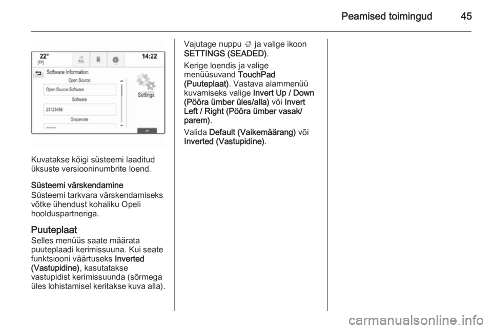 OPEL INSIGNIA 2015  Infotainment-süsteemi juhend (in Estonian) Peamised toimingud45
Kuvatakse kõigi süsteemi laaditud
üksuste versiooninumbrite loend.
Süsteemi värskendamine
Süsteemi tarkvara värskendamiseks
võtke ühendust kohaliku Opeli
hoolduspartnerig