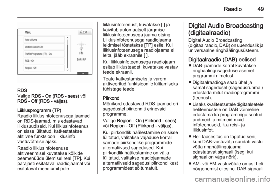 OPEL INSIGNIA 2015  Infotainment-süsteemi juhend (in Estonian) Raadio49
RDS
Valige  RDS - On (RDS - sees)  või
RDS - Off (RDS - väljas) .
Liiklusprogramm (TP)
Raadio liiklusinfoteenusega jaamad
on RDS-jaamad, mis edastavad
liiklusuudiseid. Kui liiklusinfoteenus