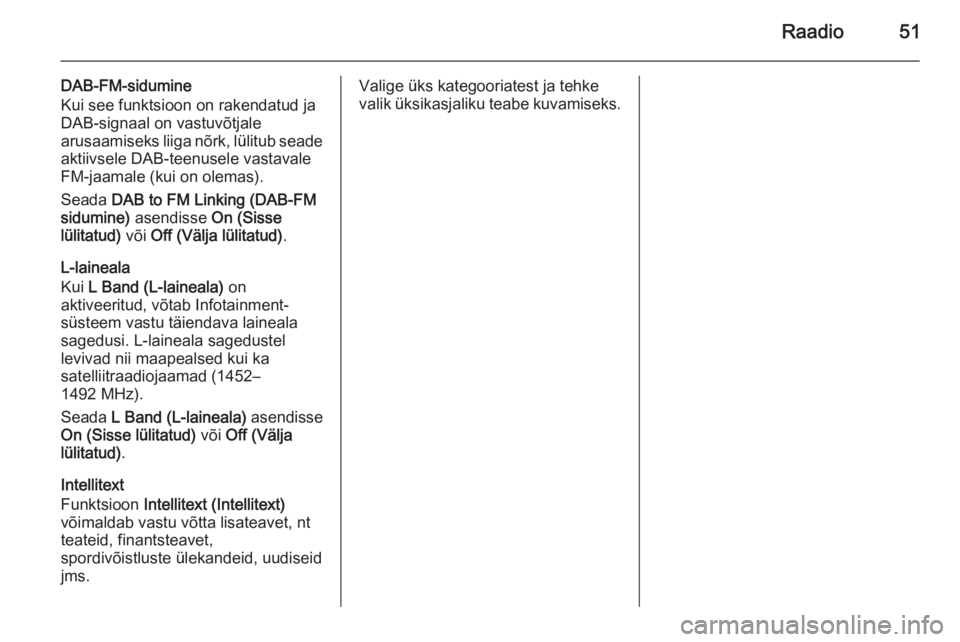 OPEL INSIGNIA 2015  Infotainment-süsteemi juhend (in Estonian) Raadio51
DAB-FM-sidumine
Kui see funktsioon on rakendatud ja
DAB-signaal on vastuvõtjale
arusaamiseks liiga nõrk, lülitub seade aktiivsele DAB-teenusele vastavale
FM-jaamale (kui on olemas).
Seada 