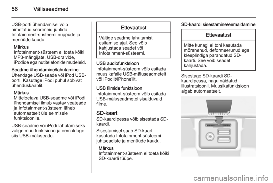 OPEL INSIGNIA 2015  Infotainment-süsteemi juhend (in Estonian) 56Välisseadmed
USB-porti ühendamisel võib
nimetatud seadmeid juhtida
Infotainment-süsteemi nuppude ja
menüüde kaudu.
Märkus
Infotainment-süsteem ei toeta kõiki MP3-mängijate, USB-draivide,
i