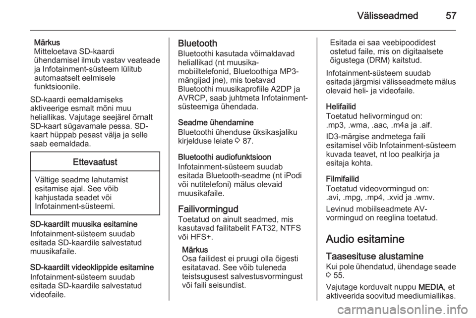 OPEL INSIGNIA 2015  Infotainment-süsteemi juhend (in Estonian) Välisseadmed57
Märkus
Mitteloetava SD-kaardi
ühendamisel ilmub vastav veateade ja Infotainment-süsteem lülitub
automaatselt eelmisele
funktsioonile.
SD-kaardi eemaldamiseks
aktiveerige esmalt mõ